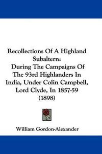 Cover image for Recollections of a Highland Subaltern: During the Campaigns of the 93rd Highlanders in India, Under Colin Campbell, Lord Clyde, in 1857-59 (1898)