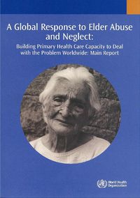 Cover image for A Global Response to Elder Abuse and Neglect: Building Primary Health Care Capacity to Deal with the Problem Worldwide. Main Report