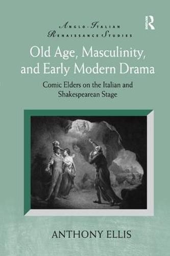 Old Age, Masculinity, and Early Modern Drama: Comic Elders on the Italian and Shakespearean Stage