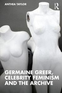 Cover image for Germaine Greer, Celebrity Feminism and the Archive