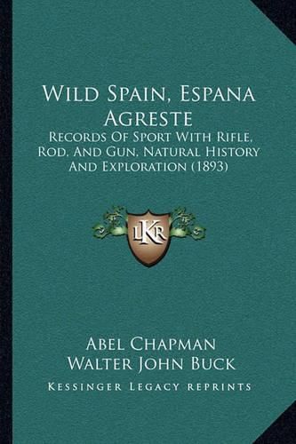 Cover image for Wild Spain, Espana Agreste Wild Spain, Espana Agreste: Records of Sport with Rifle, Rod, and Gun, Natural History Arecords of Sport with Rifle, Rod, and Gun, Natural History and Exploration (1893) ND Exploration (1893)