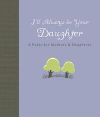 Cover image for I'll Always be Your Daughter: A Fable for Mothers and Daughters