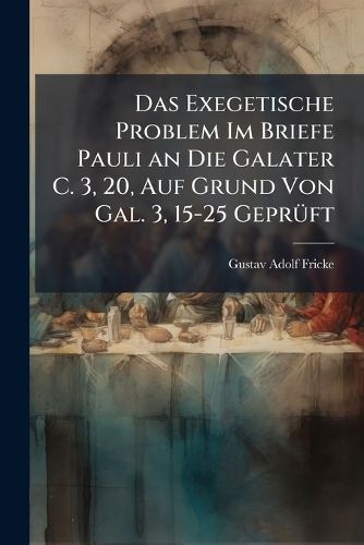 Cover image for Das Exegetische Problem Im Briefe Pauli an Die Galater C. 3, 20, Auf Grund Von Gal. 3, 15-25 Geprft