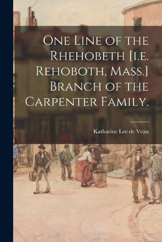 Cover image for One Line of the Rhehobeth [i.e. Rehoboth, Mass.] Branch of the Carpenter Family.