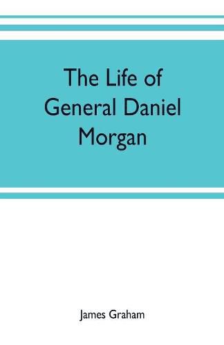 The life of General Daniel Morgan: of the Virginia line of the Army of the United States, with portions of his correspondence