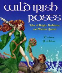 Cover image for Wild Irish Roses: Tales of Brigits, Kathleens, and Warrior Queens