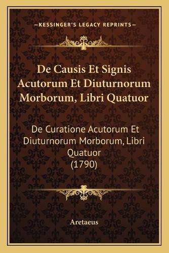 Cover image for de Causis Et Signis Acutorum Et Diuturnorum Morborum, Libri Quatuor: de Curatione Acutorum Et Diuturnorum Morborum, Libri Quatuor (1790)