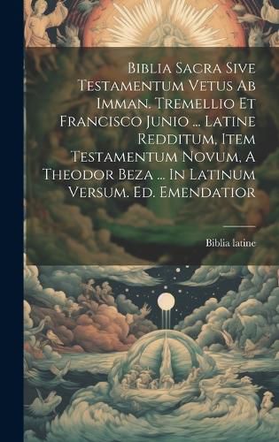 Biblia Sacra Sive Testamentum Vetus Ab Imman. Tremellio Et Francisco Junio ... Latine Redditum, Item Testamentum Novum, A Theodor Beza ... In Latinum Versum. Ed. Emendatior