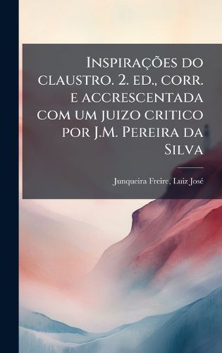 Cover image for InspiracA?es do claustro. 2. ed., corr. e accrescentada com um juizo critico por J.M. Pereira da Silva