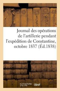 Cover image for Journal Des Operations de l'Artillerie Pendant l'Expedition de Constantine, Octobre 1837