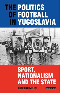 Cover image for The Politics of Football in Yugoslavia: Sport, Nationalism and the State