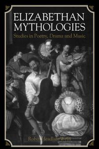 Cover image for Elizabethan Mythologies: Studies in Poetry, Drama and Music