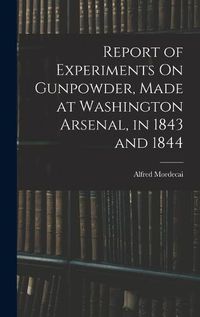 Cover image for Report of Experiments On Gunpowder, Made at Washington Arsenal, in 1843 and 1844