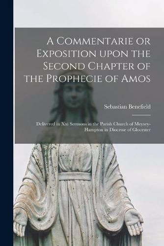 Cover image for A Commentarie or Exposition Upon the Second Chapter of the Prophecie of Amos: Delivered in xxi Sermons in the Parish Church of Meysey-Hampton in Diocesse of Glocester