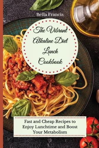 Cover image for The Vibrant Alkaline Diet Lunch Cookbook: Fast and Cheap Recipes to Enjoy Lunchtime and Boost Your Metabolism