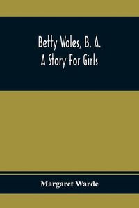 Cover image for Betty Wales, B. A.; A Story For Girls