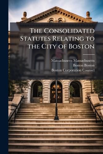 Cover image for The Consolidated Statutes Relating to the City of Boston