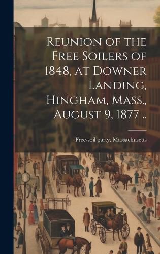 Cover image for Reunion of the Free Soilers of 1848, at Downer Landing, Hingham, Mass., August 9, 1877 ..