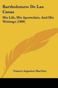 Cover image for Bartholomew de Las Casas: His Life, His Apostolate, and His Writings (1909)
