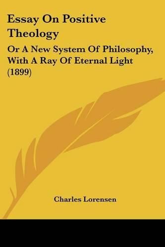 Cover image for Essay on Positive Theology: Or a New System of Philosophy, with a Ray of Eternal Light (1899)