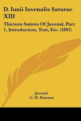 Cover image for D. Iunii Iuvenalis Saturae XIII: Thirteen Satires of Juvenal, Part 1, Introduction, Text, Etc. (1892)