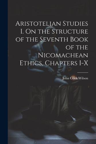 Cover image for Aristotelian Studies I. On the Structure of the Seventh Book of the Nicomachean Ethics, Chapters I-X