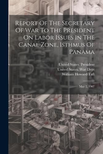 Cover image for Report Of The Secretary Of War To The President On Labor Issues In The Canal Zone, Isthmus Of Panama