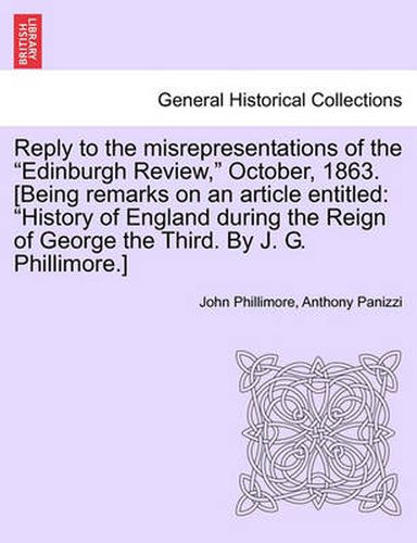 Cover image for Reply to the Misrepresentations of the  Edinburgh Review,  October, 1863. [Being Remarks on an Article Entitled: History of England During the Reign of George the Third. by J. G. Phillimore.]