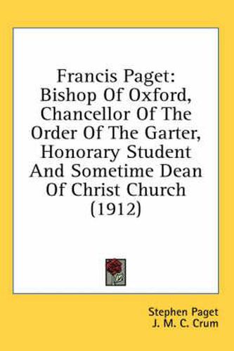 Francis Paget: Bishop of Oxford, Chancellor of the Order of the Garter, Honorary Student and Sometime Dean of Christ Church (1912)