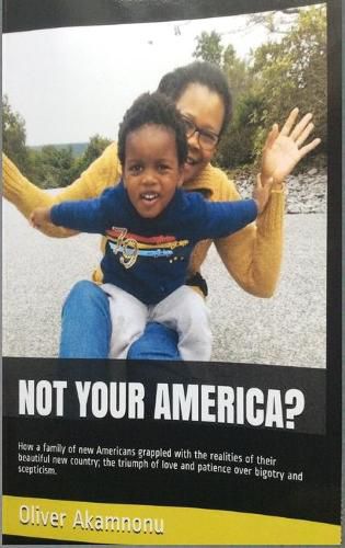 Not Your America?: How a family of new Americans grappled with the realities of their beautiful new country; the triumph of love and patience over bigotry and scepticism