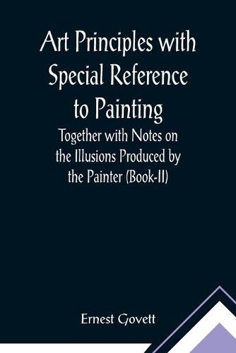 Cover image for Art Principles with Special Reference to Painting; Together with Notes on the Illusions Produced by the Painter (Book-II)