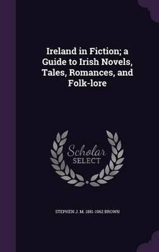 Ireland in Fiction; A Guide to Irish Novels, Tales, Romances, and Folk-Lore