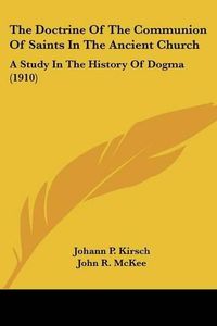 Cover image for The Doctrine of the Communion of Saints in the Ancient Church: A Study in the History of Dogma (1910)