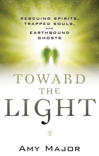 Cover image for Toward the Light: Rescuing Spirits, Trapped Souls, Amd Earthbound Ghosts