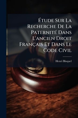 Cover image for Tude Sur La Recherche de La Paternit Dans L'Ancien Droit Francaise Et Dans Le Code Civil: Suivie de Quelques Indications Sur La Condition Des Enfants Na