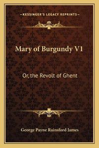 Cover image for Mary of Burgundy V1: Or, the Revolt of Ghent