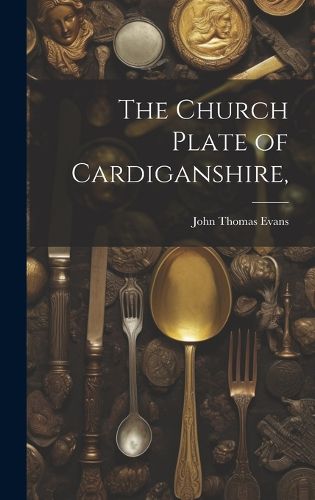 Cover image for The Church Plate of Cardiganshire,