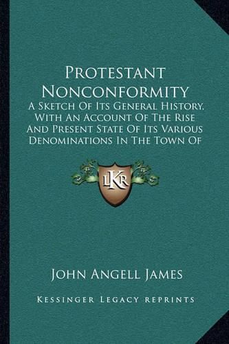 Protestant Nonconformity: A Sketch of Its General History, with an Account of the Rise and Present State of Its Various Denominations in the Town of Birmingham (1849)