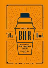 Cover image for The Essential Bar Book: An A-to-Z Guide to Spirits, Cocktails, and Wine, with 115 Recipes for the World's Great Drinks