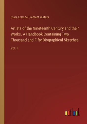 Artists of the Nineteenth Century and their Works. A Handbook Containing Two Thousand and Fifty Biographical Sketches