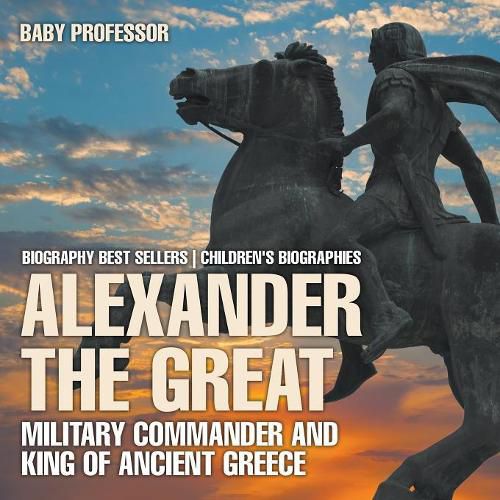 Cover image for Alexander the Great: Military Commander and King of Ancient Greece - Biography Best Sellers Children's Biographies