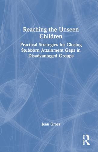 Cover image for Reaching the Unseen Children: Practical Strategies for Closing Stubborn Attainment Gaps in Disadvantaged Groups
