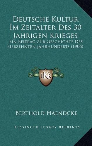 Cover image for Deutsche Kultur Im Zeitalter Des 30 Jahrigen Krieges: Ein Beitrag Zur Geschichte Des Siebzehnten Jahrhunderts (1906)