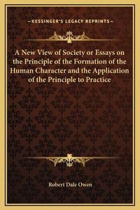 Cover image for A New View of Society or Essays on the Principle of the Formation of the Human Character and the Application of the Principle to Practice