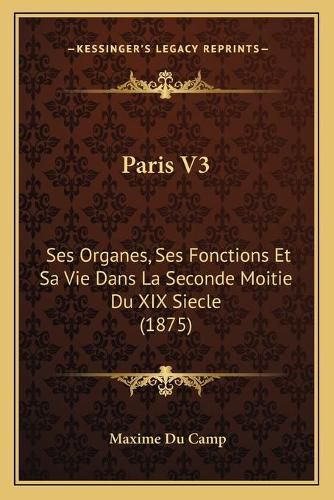 Paris V3: Ses Organes, Ses Fonctions Et Sa Vie Dans La Seconde Moitie Du XIX Siecle (1875)