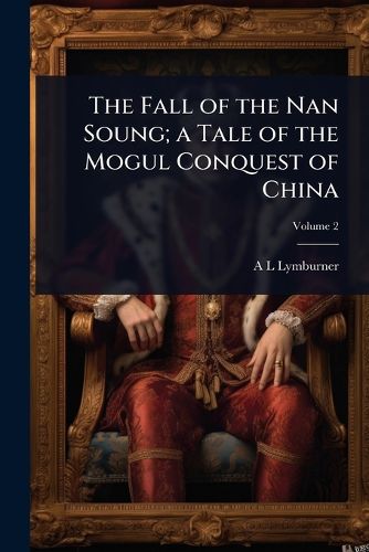 Cover image for The Fall of the Nan Soung; a Tale of the Mogul Conquest of China