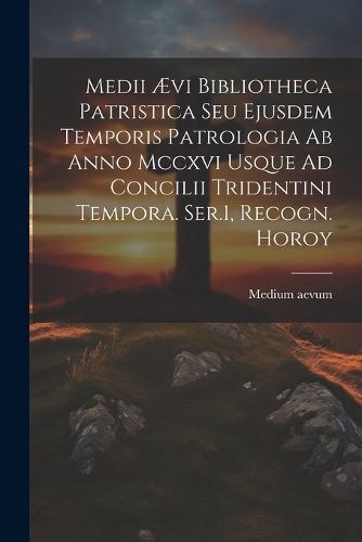 Cover image for Medii AEvi Bibliotheca Patristica Seu Ejusdem Temporis Patrologia Ab Anno Mccxvi Usque Ad Concilii Tridentini Tempora. Ser.1, Recogn. Horoy