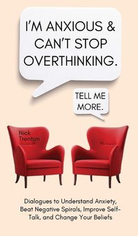 Cover image for I'm Anxious and Can't Stop Overthinking. Dialogues to Understand Anxiety, Beat Negative Spirals, Improve Self-Talk, and Change Your Beliefs