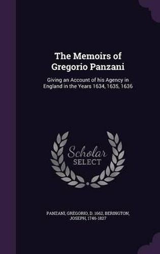 The Memoirs of Gregorio Panzani: Giving an Account of His Agency in England in the Years 1634, 1635, 1636