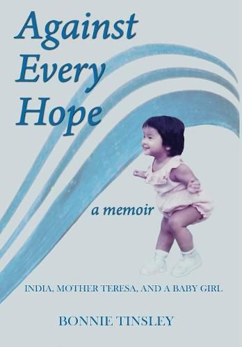 Cover image for Against Every Hope: India, Mother Teresa, and a Baby Girl